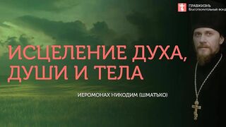 10.08.19 Исцеление духа, души и тела. Ума, чувств и воли. #Проповедь о. Никодим (Шматько)