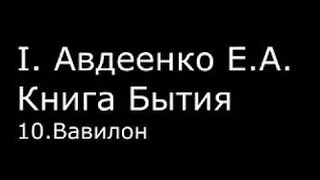 І.  Авдеенко Е. А.  -  Книга Бытия  - 10.  Вавилон
