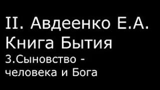 ІІ.  Авдеенко Е.  А.  -  Книга Бытия -  3.  Сыновство человека и Бога