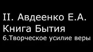 ІІ.  Авдеенко Е.  А.  -  Книга Бытия  - 6.  Творческое усилие веры