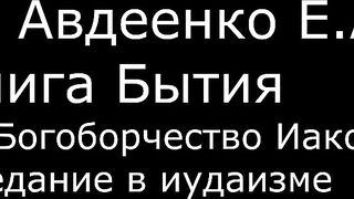 ІІ. Авдеенко Е. А. - Книга Бытия - 10. Богоборчество Иакова. Предание в иудаизме