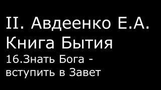 ІІ. Авдеенко Е. А. - Книга Бытия - 16. Знать Бога - вступить в Завет