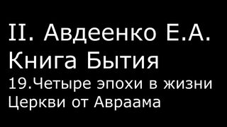 ІІ. Авдеенко Е. А. - Книга Бытия - 19. Четыре эпохи в жизни Церкви от Авраама