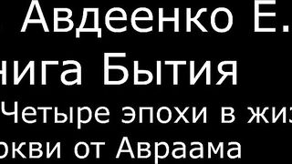 ІІ. Авдеенко Е. А. - Книга Бытия - 19. Четыре эпохи в жизни Церкви от Авраама