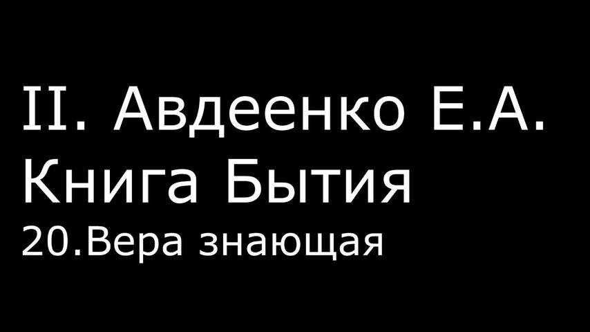 ІІ. Авдеенко Е. А. - Книга Бытия - 20. Вера знающая