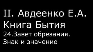 ІІ. Авдеенко Е. А. - Книга Бытия - 24. Завет обрезания. Знак и значение