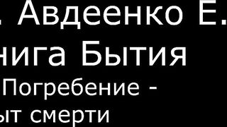 ІІ. Авдеенко Е. А. - Книга Бытия - 36. Погребение - опыт смерти