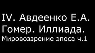 ІV. Авдеенко Е. А. - Гомер. Иллиада. Мировоззрение эпоса ч.1
