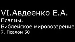 VI. Авдеенко Е. А. -  Псалмы.  Библейское мировоззрение. -  7.  Псалом 50