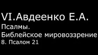 VI. Авдеенко Е. А. -  Псалмы.  Библейское мировоззрение. -  8.  Псалом 21