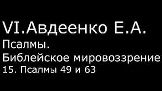 VI. Авдеенко Е. А. -  Псалмы.  Библейское мировоззрение. -  15.  Псалмы 49 и 63