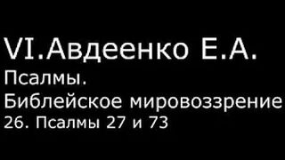 VI. Авдеенко Е. А. -  Псалмы.  Библейское мировоззрение. -  26.  Псалмы 27 и 73