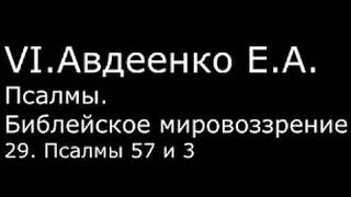 VI. Авдеенко Е. А. -  Псалмы.  Библейское мировоззрение. -  29.  Псалмы 57 и 3
