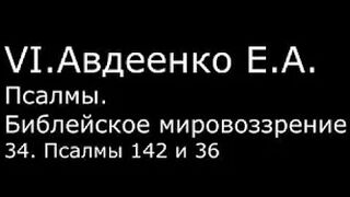 VI. Авдеенко Е. А. - Псалмы. Библейское мировоззрение. - 34. Псалмы 142 и 36