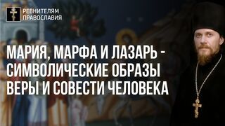 Мария, Марфа и Лазарь - символические образы веры и совести человека, 2021.04.24
