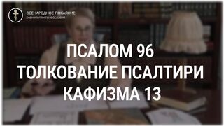 Псалом 96 - кафизма 13. Толкование Псалтири. Нина Павловна Саблина, преподаватель Петровской академии наук и искусств, 2006 г