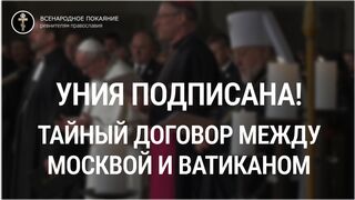 УНИЯ ПОДПИСАНА! ТАЙНЫЙ ДОГОВОР МЕЖДУ МОСКВОЙ И ВАТИКАНОМ