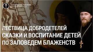 Прп. Иоанн Лествичник - Лествица добродетелей. Сказки и воспитание детей по заповедям блаженств, через питание души ребёнка через Причастие и ответственностью. Быть послушными через покаяние, 2023.03.26